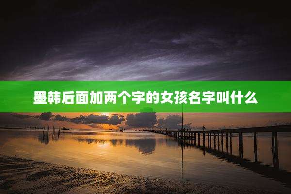 墨韩后面加两个字的女孩名字叫什么