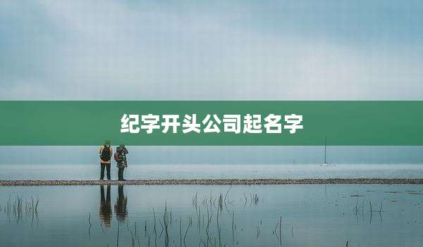 纪字开头公司起名字