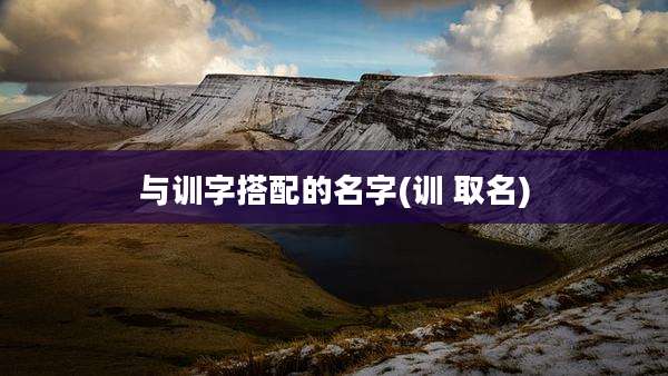 与训字搭配的名字(训 取名)