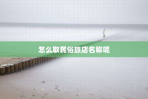怎么取民俗旅店名称呢