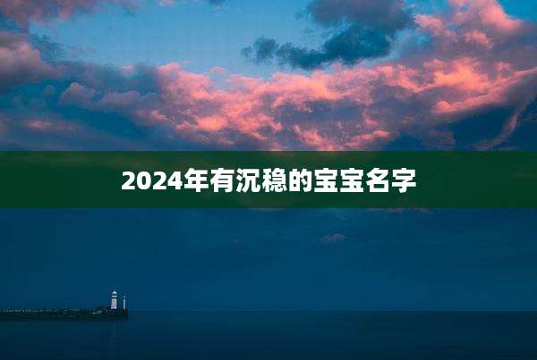 2024年有沉稳的宝宝名字
