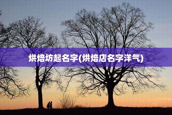 烘焙坊起名字(烘焙店名字洋气)