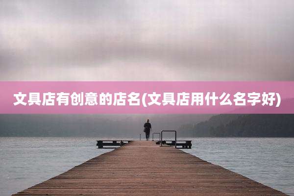 文具店有创意的店名(文具店用什么名字好)