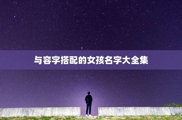 与容字搭配的女孩名字大全集