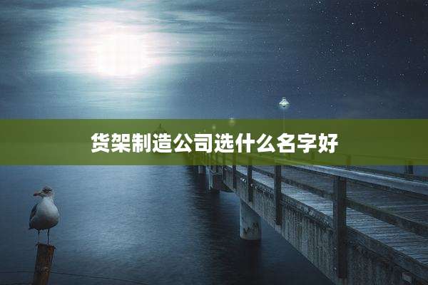 货架制造公司选什么名字好