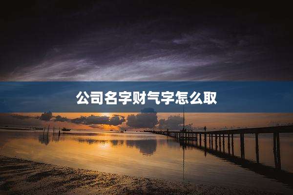 公司名字财气字怎么取