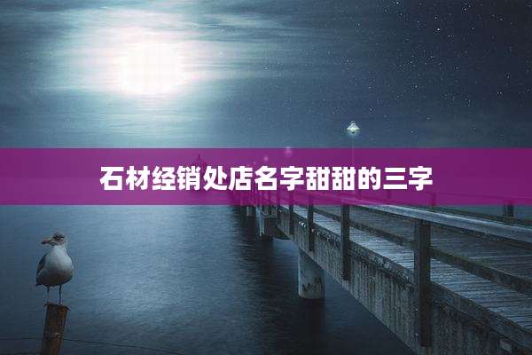 石材经销处店名字甜甜的三字