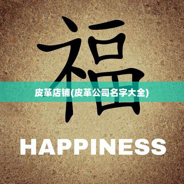 皮革店铺(皮革公司名字大全)