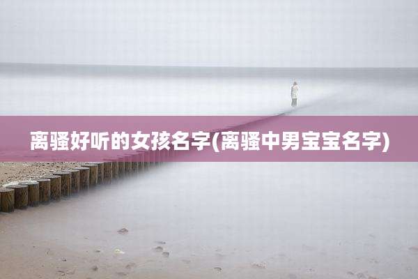 离骚好听的女孩名字(离骚中男宝宝名字)