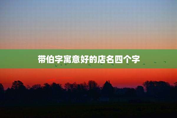 带伯字寓意好的店名四个字