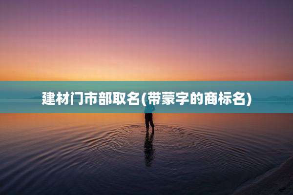 建材门市部取名(带蒙字的商标名)