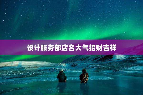 设计服务部店名大气招财吉祥