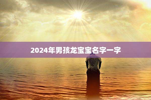 2024年男孩龙宝宝名字一字