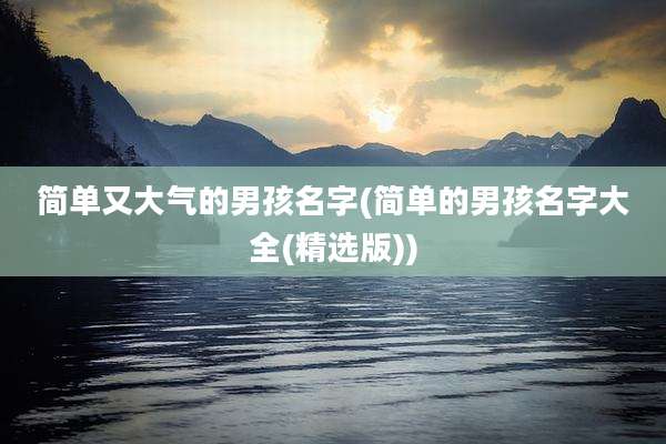 简单又大气的男孩名字(简单的男孩名字大全(精选版))