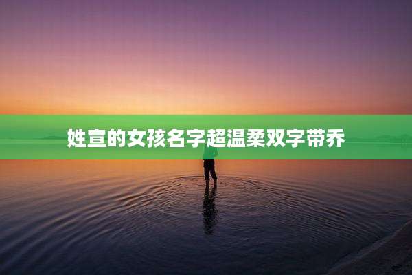 姓宣的女孩名字超温柔双字带乔