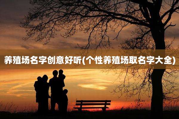 养殖场名字创意好听(个性养殖场取名字大全)