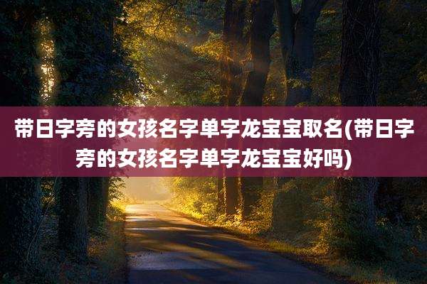 带日字旁的女孩名字单字龙宝宝取名(带日字旁的女孩名字单字龙宝宝好吗)