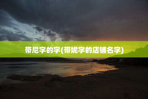 带尼字的字(带妮字的店铺名字)