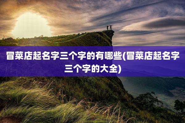 冒菜店起名字三个字的有哪些(冒菜店起名字三个字的大全)