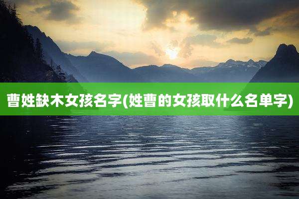 曹姓缺木女孩名字(姓曹的女孩取什么名单字)