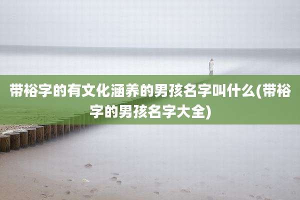 带裕字的有文化涵养的男孩名字叫什么(带裕字的男孩名字大全)