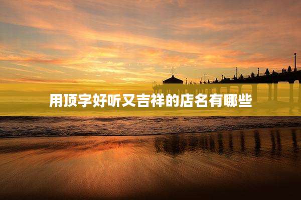 用顶字好听又吉祥的店名有哪些