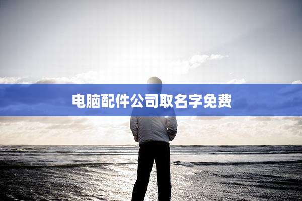 电脑配件公司取名字免费
