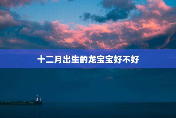 十二月出生的龙宝宝好不好