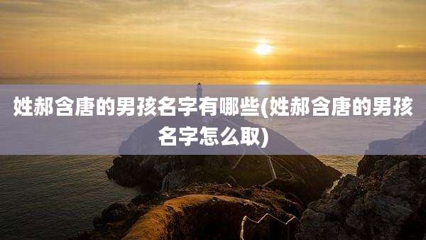 姓郝含唐的男孩名字有哪些(姓郝含唐的男孩名字怎么取)
