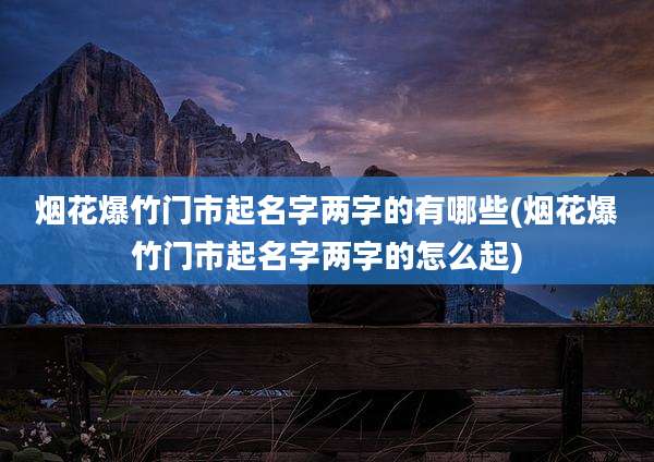 烟花爆竹门市起名字两字的有哪些(烟花爆竹门市起名字两字的怎么起)