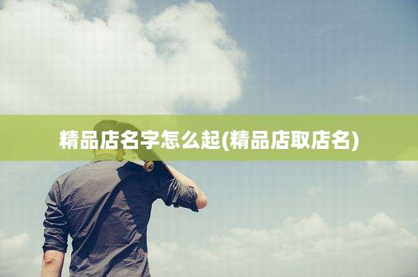 精品店名字怎么起(精品店取店名)