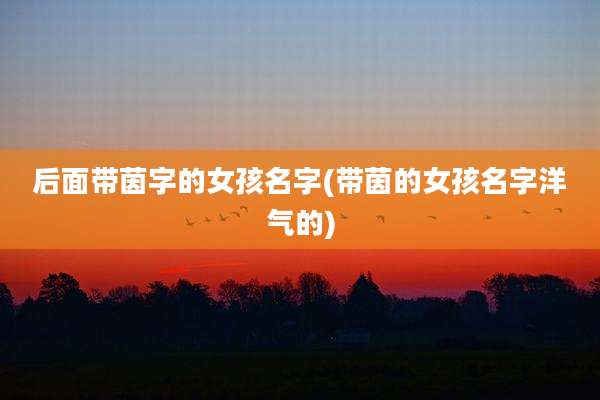 后面带茵字的女孩名字(带茵的女孩名字洋气的)