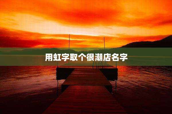用虹字取个很潮店名字