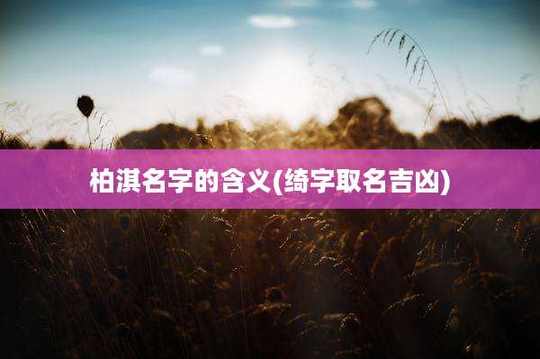 柏淇名字的含义(绮字取名吉凶)