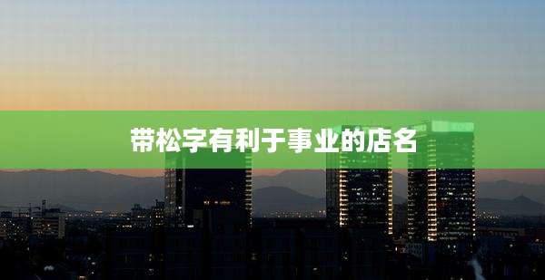带松字有利于事业的店名
