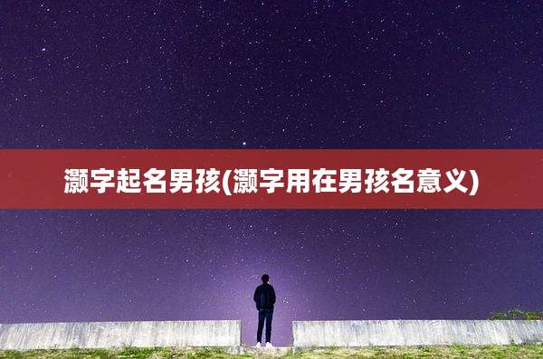 灏字起名男孩(灏字用在男孩名意义)