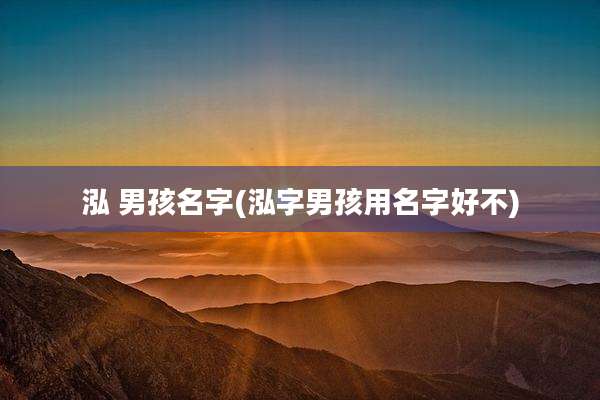 泓 男孩名字(泓字男孩用名字好不)