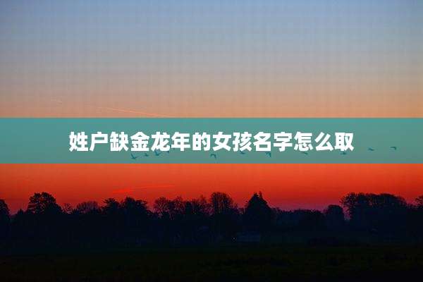 姓户缺金龙年的女孩名字怎么取