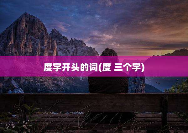 度字开头的词(度 三个字)
