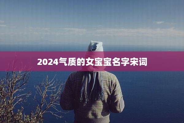 2024气质的女宝宝名字宋词