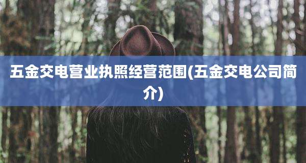 五金交电营业执照经营范围(五金交电公司简介)