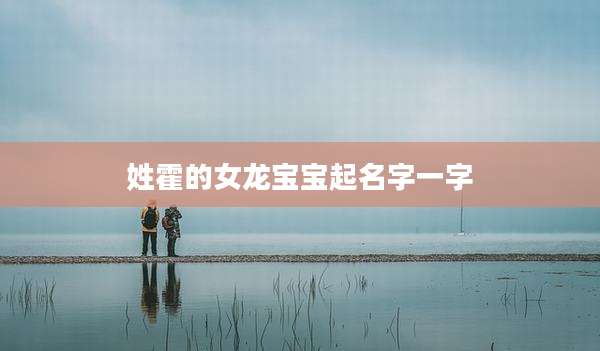 姓霍的女龙宝宝起名字一字