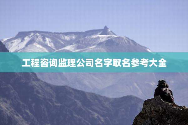 工程咨询监理公司名字取名参考大全
