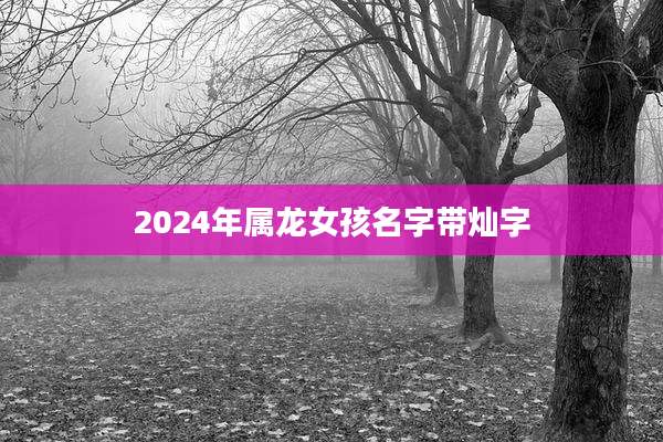 2024年属龙女孩名字带灿字
