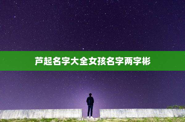 芦起名字大全女孩名字两字彬