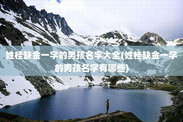 姓桂缺金一字的男孩名字大全(姓桂缺金一字的男孩名字有哪些)
