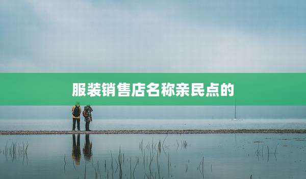 服装销售店名称亲民点的