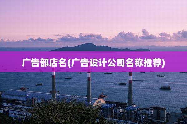 广告部店名(广告设计公司名称推荐)