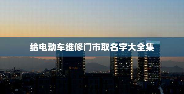 给电动车维修门市取名字大全集