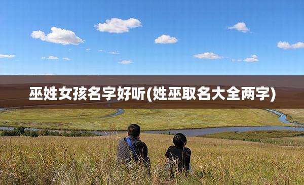 巫姓女孩名字好听(姓巫取名大全两字)